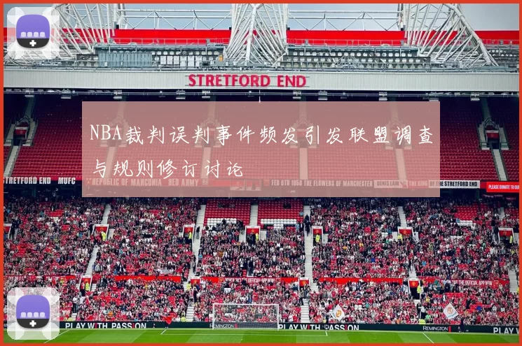 NBA裁判误判事件频发引发联盟调查与规则修订讨论