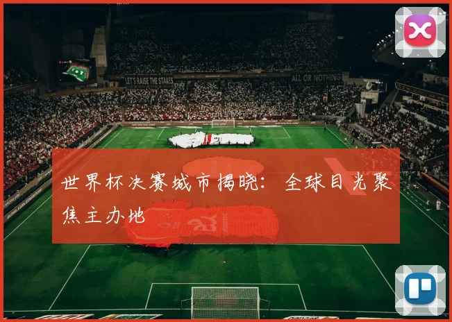 世界杯决赛城市揭晓:全球目光聚焦主办地