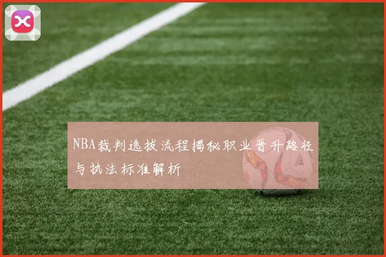NBA裁判选拔流程揭秘职业晋升路径与执法标准解析