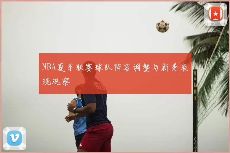 NBA夏季联赛球队阵容调整与新秀表现观察