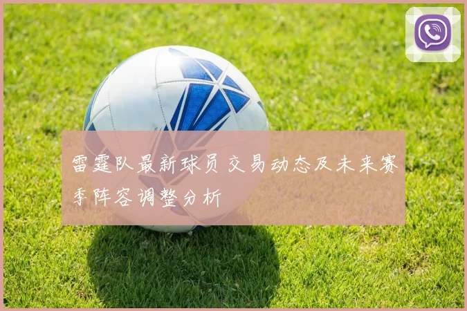 雷霆队最新球员交易动态及未来赛季阵容调整分析