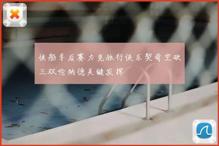 快船季后赛力克独行侠东契奇空砍三双伦纳德关键发挥