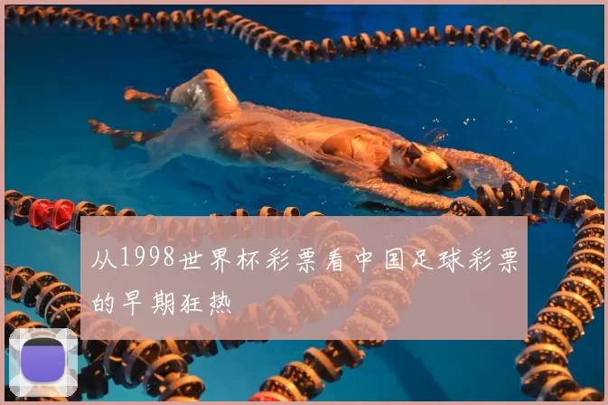 从1998世界杯彩票看中国足球彩票的早期狂热
