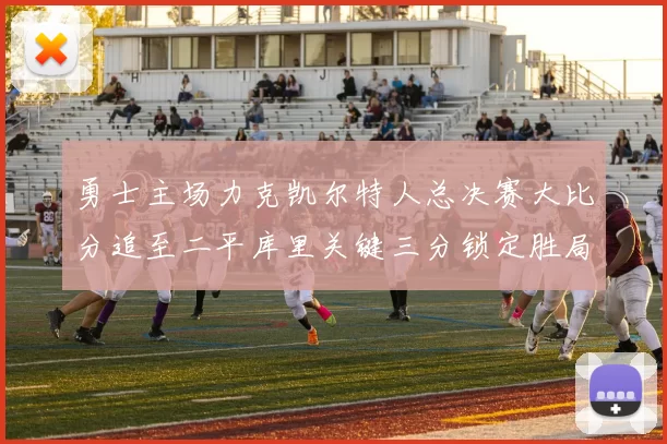 勇士主场力克凯尔特人总决赛大比分追至二平库里关键三分锁定胜局