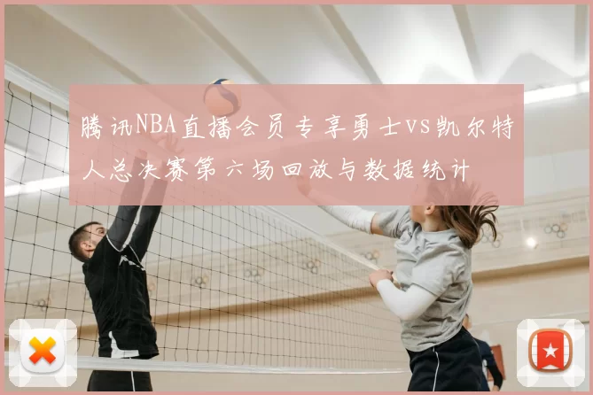 腾讯NBA直播会员专享勇士vs凯尔特人总决赛第六场回放与数据统计