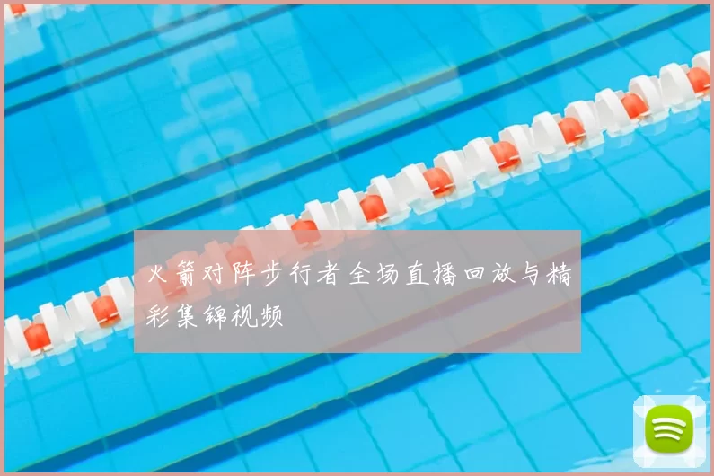 火箭对阵步行者全场直播回放与精彩集锦视频