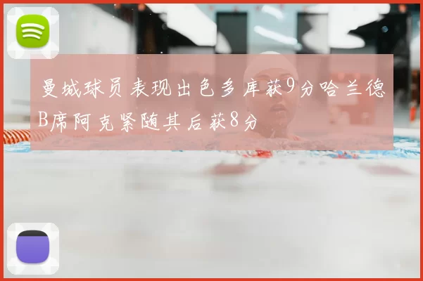 曼城球员表现出色多库获9分哈兰德B席阿克紧随其后获8分