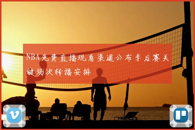 NBA免费直播观看渠道公布季后赛关键场次转播安排