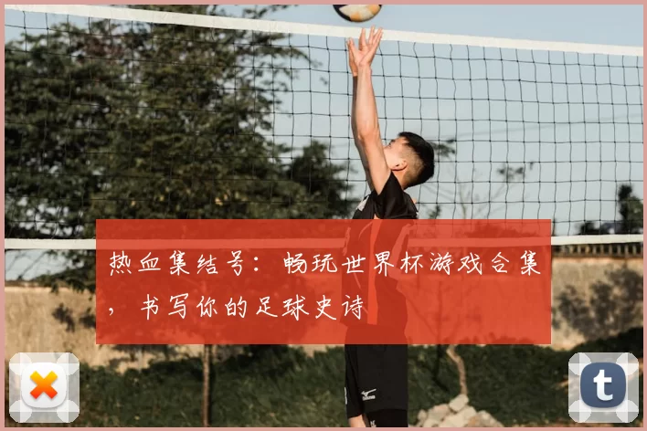 热血集结号:畅玩世界杯游戏合集,书写你的足球史诗