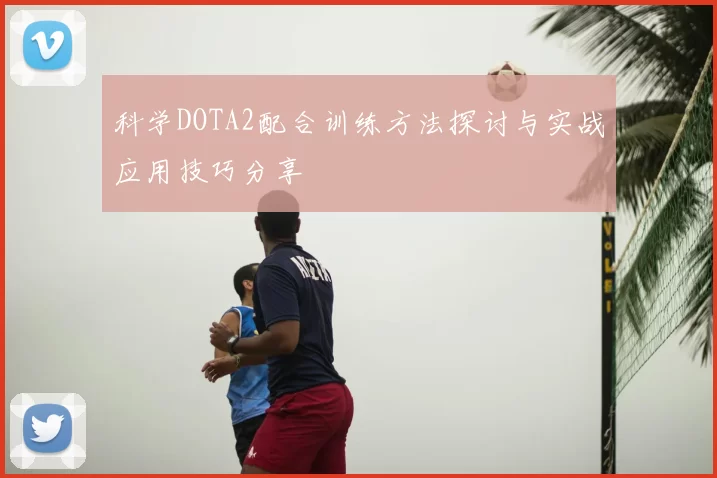 科学DOTA2配合训练方法探讨与实战应用技巧分享