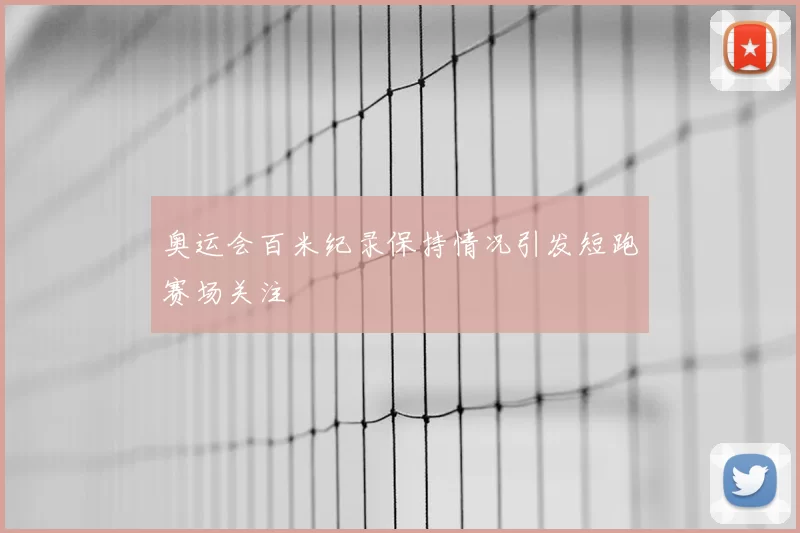 奥运会百米纪录保持情况引发短跑赛场关注