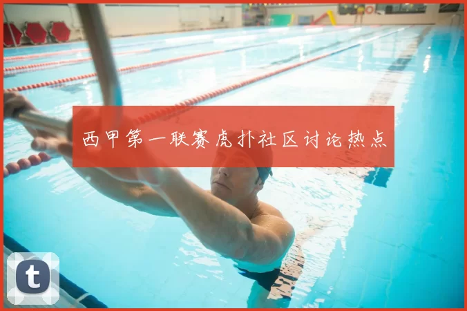西甲第一联赛虎扑社区讨论热点