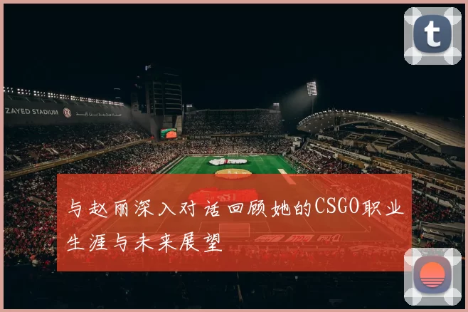 与赵丽深入对话回顾她的CSGO职业生涯与未来展望