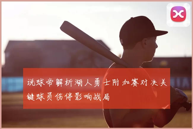 说球帝解析湖人勇士附加赛对决关键球员伤停影响战局