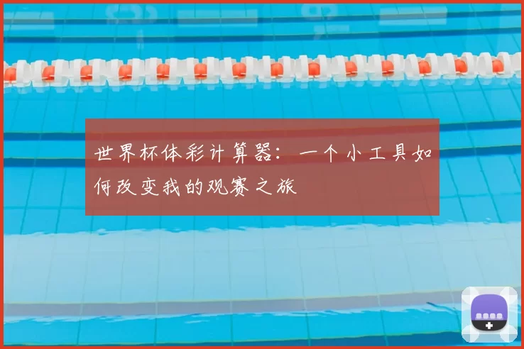 世界杯体彩计算器:一个小工具如何改变我的观赛之旅