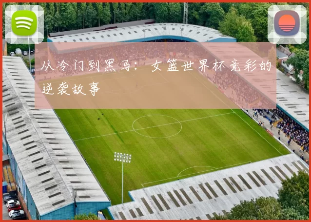 从冷门到黑马:女篮世界杯竞彩的逆袭故事