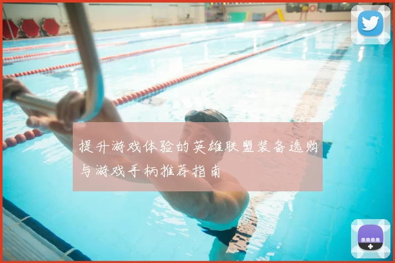 提升游戏体验的英雄联盟装备选购与游戏手柄推荐指南