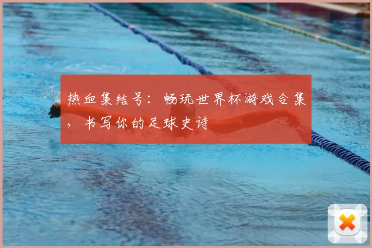 热血集结号:畅玩世界杯游戏合集,书写你的足球史诗