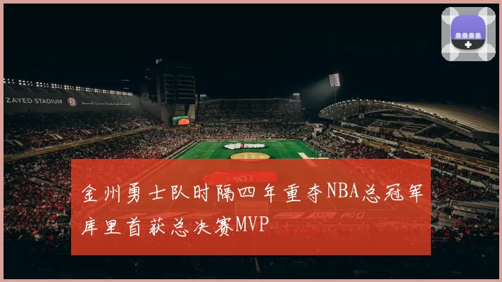 金州勇士队时隔四年重夺NBA总冠军库里首获总决赛MVP
