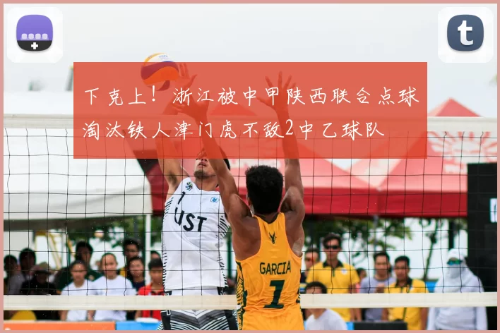 下克上！浙江被中甲陕西联合点球淘汰铁人津门虎不敌2中乙球队