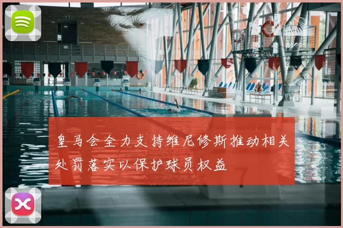 皇马会全力支持维尼修斯推动相关处罚落实以保护球员权益