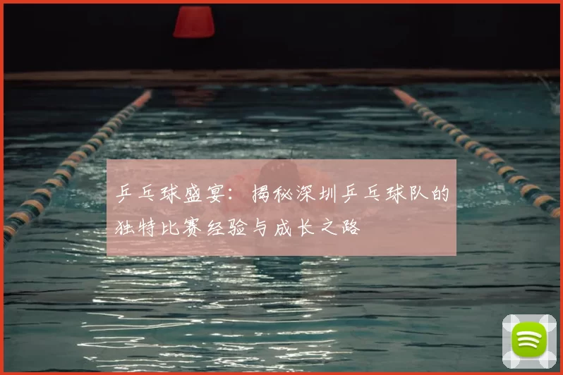 乒乓球盛宴:揭秘深圳乒乓球队的独特比赛经验与成长之路