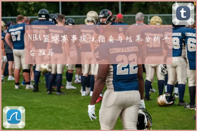 NBA篮球赛事投注指南与结果分析平台推荐