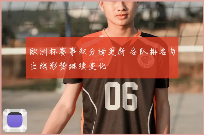 欧洲杯赛事积分榜更新 各队排名与出线形势继续变化