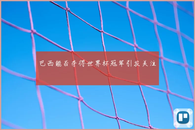 巴西能否夺得世界杯冠军引发关注