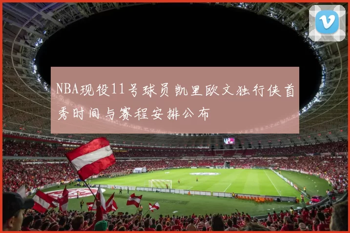 NBA现役11号球员凯里欧文独行侠首秀时间与赛程安排公布