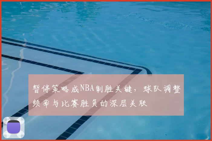 暂停策略成NBA制胜关键，球队调整频率与比赛胜负的深层关联