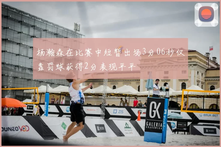 杨瀚森在比赛中短暂出场3分06秒仅靠罚球获得2分表现平平