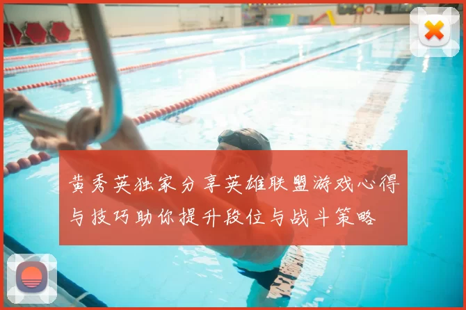 黄秀英独家分享英雄联盟游戏心得与技巧助你提升段位与战斗策略