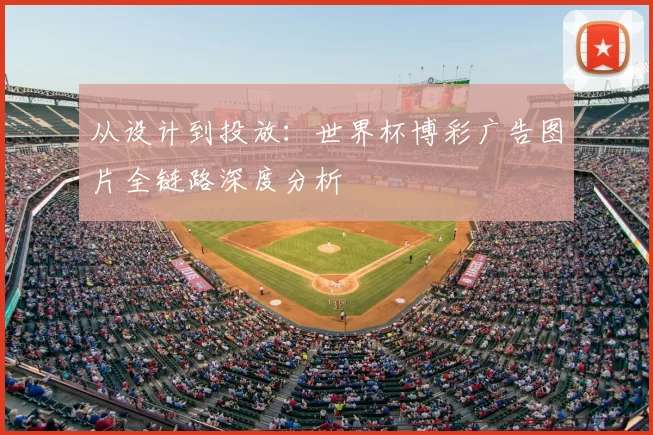 从设计到投放:世界杯博彩广告图片全链路深度分析
