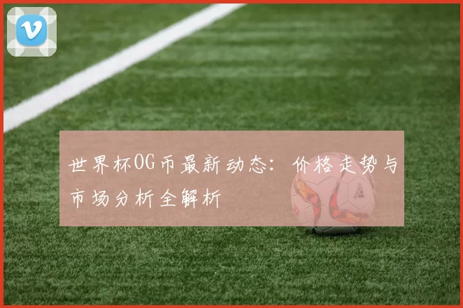 世界杯OG币最新动态:价格走势与市场分析全解析