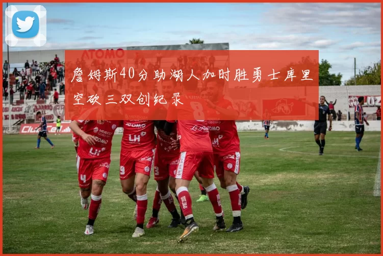 詹姆斯40分助湖人加时胜勇士库里空砍三双创纪录