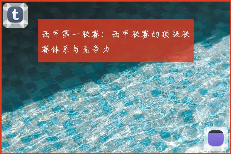 西甲第一联赛：西甲联赛的顶级联赛体系与竞争力