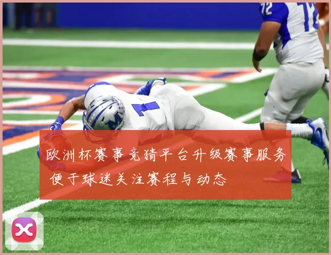 欧洲杯赛事竞猜平台升级赛事服务 便于球迷关注赛程与动态