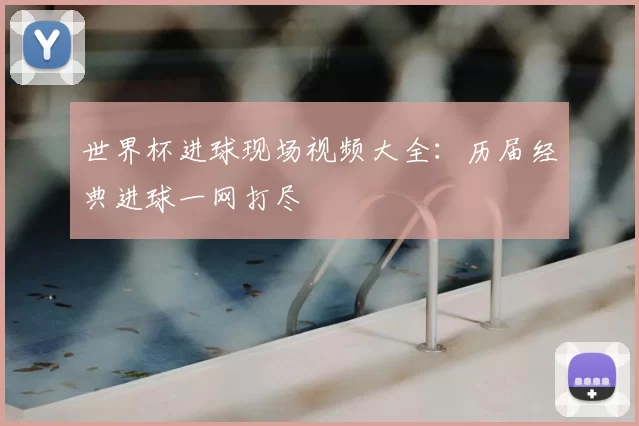 世界杯进球现场视频大全：历届经典进球一网打尽
