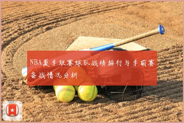 NBA夏季联赛球队战绩排行与季前赛备战情况分析